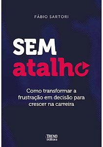 Livro Sem Atalho - Como Transformar a Frustração em Decisão para Crescer na Carreira