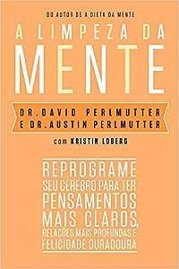 A Limpeza da Mente: Reprograme Seu Cérebro Para Ter Pensamentos Mais Claros, Relações Mais Profundas e Felicidade Duradoura