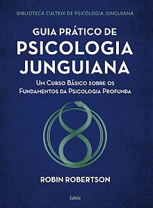 Guia Prático de Psicologia Junguiana: Um Curso Básico Sobre os Fundamentos da Psicologia Profunda