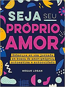 Seja seu próprio amor: Embarque em uma jornada em busca de amor-próprio, autoestima e autocuidado