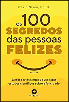 Os 100 segredos das pessoas felizes: descobertas simples e úteis dos estudos científicos sobre a felicidade