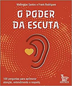 O poder da escuta: 100 perguntas para aprimorar atenção, entendimento e respeito