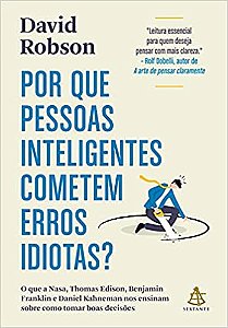 Por que pessoas inteligentes cometem erros idiotas?: O que a Nasa, Thomas Edison, Benjamin Franklin e Daniel Kahneman nos ensinam sobre como tomar boas decisões