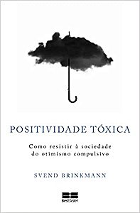 Positividade tóxica - Como resistir à sociedade do otimismo compulsivo