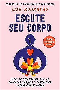 Escute seu corpo: Como se reconciliar com as próprias emoções e fortalecer o amor por si mesmo