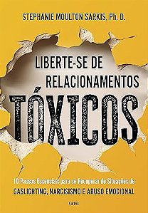 Liberte-se de Relacionamentos Tóxicos: 10 Passos Essenciais Para se Recuperar de Situações de Gaslighting Narcisismo e Abuso Emocional