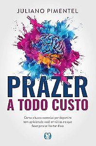 Prazer a Todo Custo: Como a Busca Excessiva por Dopamina tem Aprisionado Você em Vícios e o que Fazer Para se Libertar Disso