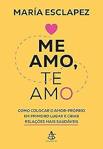 Me amo, te amo: Como colocar o amor-próprio em primeiro lugar e criar relações mais saudáveis