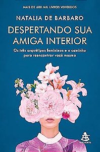 Despertando sua amiga interior: Os três arquétipos femininos e o caminho para reencontrar você mesma