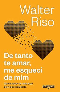 De tanto te amar, me esqueci de mim: Como saber se você está com a pessoa certa (Biblioteca Walter Riso)