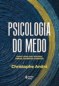 Psicologia do medo: Como lidar com temores, fobias, angústias e pânicos