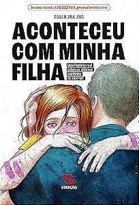 Aconteceu com a Minha Filha  - Uma história real sobre os abismos sombrios da internet