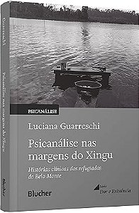 Psicanálise nas Margens do Xingu: Histórias Clínicas dos Refugiados de Belo Monte