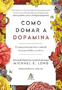 Como domar a dopamina: Um guia prático para fazer a molécula do desejo trabalhar a seu favor
