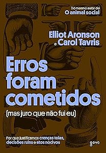 Erros foram cometidos (mas juro que não fui eu): Por que justificamos crenças tolas, decisões ruins e atos nocivos