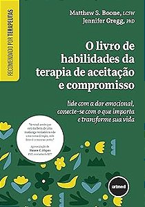 O Livro de Habilidades da Terapia de Aceitação e Compromisso: Lide com a Dor Emocional, Conecte-se com o que Importa e Transforme sua Vida