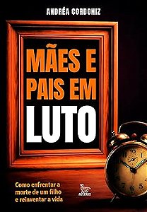 Mães e pais em luto: Como enfrentar a morte de um filho e reinventar a vida.