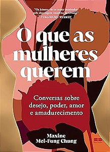 O que as mulheres querem: Conversas sobre desejo, poder, amor e amadurecimento