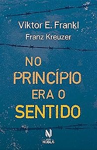 No princípio era o sentido: Da psicanálise a logoterapia - Franz Kreuzer em conversa com Viktor E. Frankl