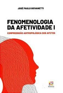 FENOMENOLOGIA DA AFETIVIDADE 1 - COMPREENSÃO ANTROPOLÓGICA DOS AFETOS