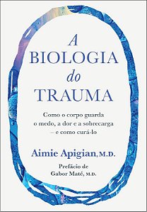 A biologia do trauma: Como o corpo guarda o medo, a dor e a sobrecarga – e como curá-lo