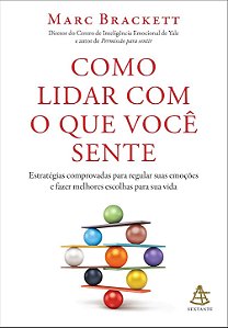 Como lidar com o que você sente: Estratégias comprovadas para regular suas emoções e fazer melhores escolhas para sua vida