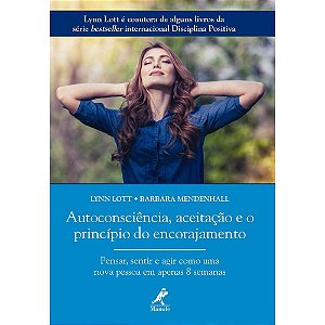 Autoconsciência, Aceitação e o Principio do Encorajamento Pensar, Sentir e Agir Como Uma Nova Pessoa em Apenas 8 Semanas