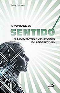 A Vontade de Sentido: Fundamentos e Aplicações da Logoterapia