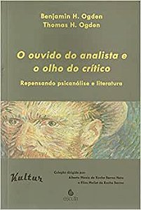 O Ouvido do Analista e o Olho do Crítico - Repensando Psicanálise e Literatura