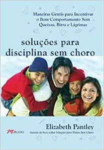 Soluções Para Disciplina Sem Choro: Maneiras Gentis Para Incentivar o Bom Comportamento Sem Queixas, Birra e Lágrimas