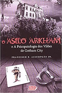 O Asilo Arkham - E a Psicopatologia dos Vilões de Gotham City