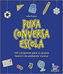 Puxa Conversa Escola: 100 Perguntas Para os Alunos Falarem do Ambiente Escolar