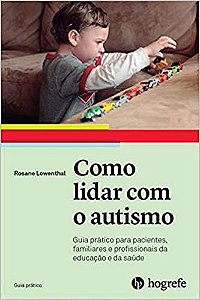 Como Lidar com o Autismo: Guia Prático Para Pacientes, Familiares e Profissionais da Educação e da Saúde