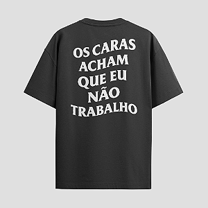 Camiseta "Os Caras Acham Que Eu Não Trabalho"