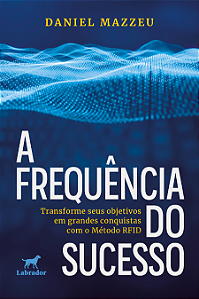 A frequência do sucesso: transforme seus objetivos em grandes conquistas com o Método RFID