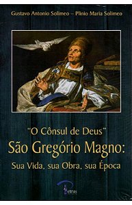 O Cônsul de Deus - São Gregório Magno: Sua Vida, sua Obra, sua Época