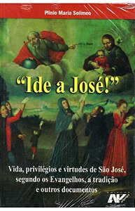 Ide a José! - Vida, privilégios e virtudes de São José, segundo os Evangelhos, a tradição e outros documentos