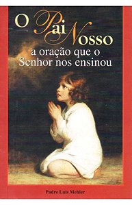 O Pai Nosso - A Oração Que o Senhor Nos Ensinou