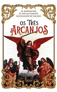 Os Três Arcanjos - Beato Jacopo de Varazze, Pe. Rohrbacher e Pe. Pascale