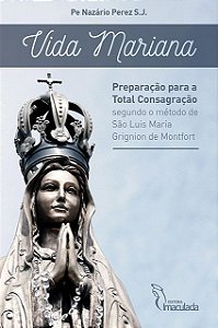 Vida Mariana - Preparação para a Total Casagração segundo o método de São Luis Maria Grignion de Montfott