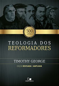 Teologia Dos Reformadores - 2ª Edição Ampliada