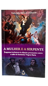 A Mulher e a Serpente - Respostas irrefutáveis às objeções protestantes contra o culto da Santíssima Virgem Maria
