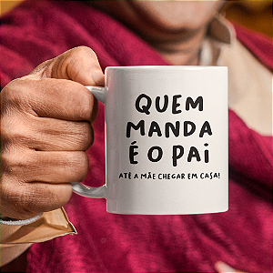 Caneca Quem Manda é o Pai Até a Mãe Chegar em Casa