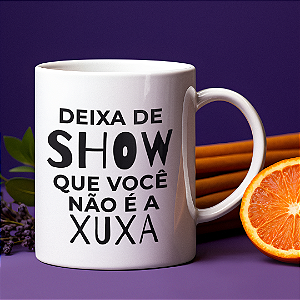 Caneca Deixa de Show Que Você Não é a Xuxa