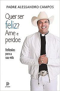Padre Alessandro Campos - Quer Ser Feliz? Ame e Perdoe