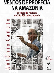 Ventos de Profecia na Amazônia: 50 anos da prelazia de São Felix do Araguaia