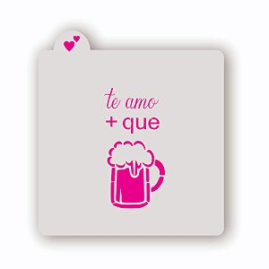Estêncil Te Amo + que Cerveja