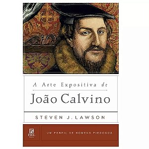 A Arte Expositiva de João Calvino | Steven Lawson