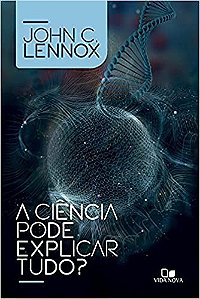 A Ciência pode explicar tudo? | John C. Lennox