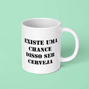 Caneca - Existe uma chance disso ser cerveja